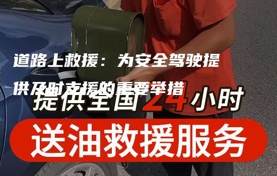 道路上救援：为安全驾驶提供及时支援的重要举措