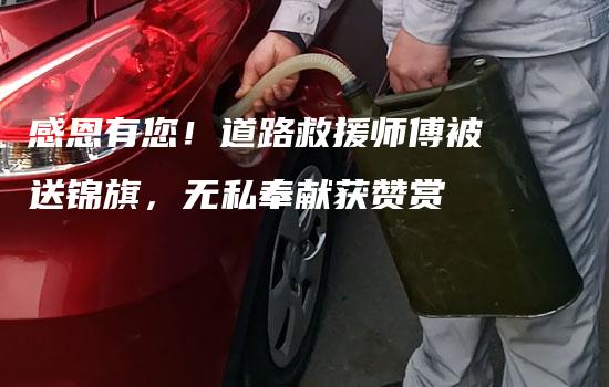 感恩有您！道路救援师傅被送锦旗，无私奉献获赞赏