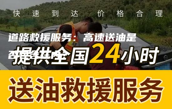 道路救援服务：高速送油是否包含在内？