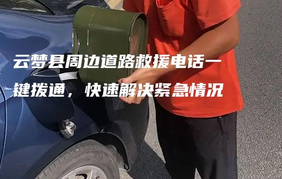 云梦县周边道路救援电话一键拨通，快速解决紧急情况