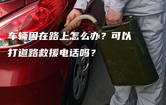 车辆困在路上怎么办？可以打道路救援电话吗？