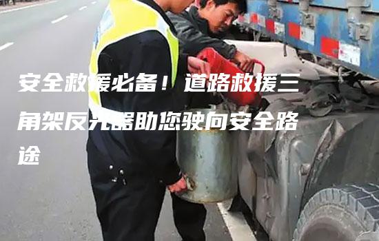 安全救援必备！道路救援三角架反光器助您驶向安全路途