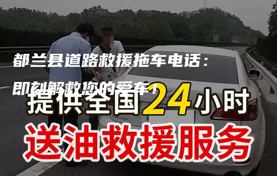 都兰县道路救援拖车电话：即刻解救您的爱车！