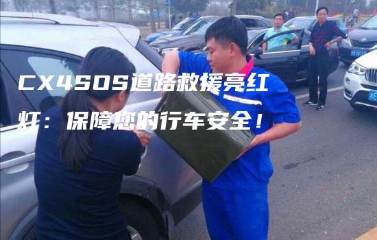 CX4SOS道路救援亮红灯：保障您的行车安全！