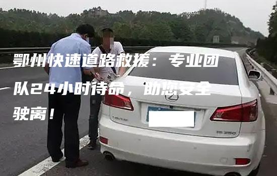 鄂州快速道路救援：专业团队24小时待命，助您安全驶离！