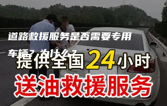 道路救援服务是否需要专用车辆？为什么？