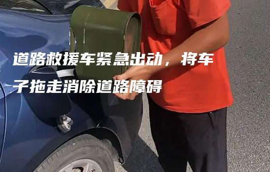 道路救援车紧急出动，将车子拖走消除道路障碍