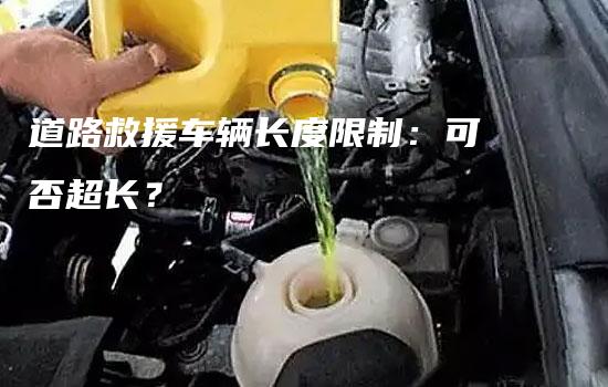 道路救援车辆长度限制：可否超长？