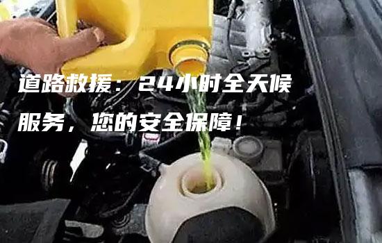 道路救援：24小时全天候服务，您的安全保障！