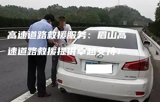 高速道路救援服务：眉山高速道路救援提供卓越支持！