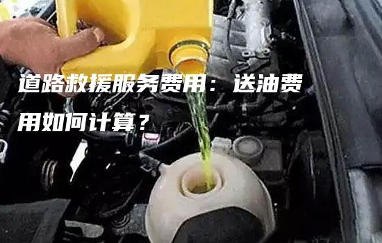 道路救援服务费用：送油费用如何计算？