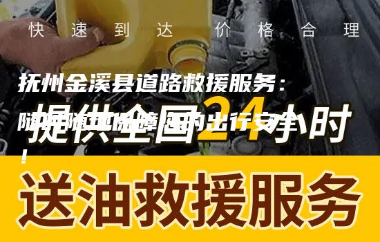 抚州金溪县道路救援服务：随时随地保障您的出行安全！