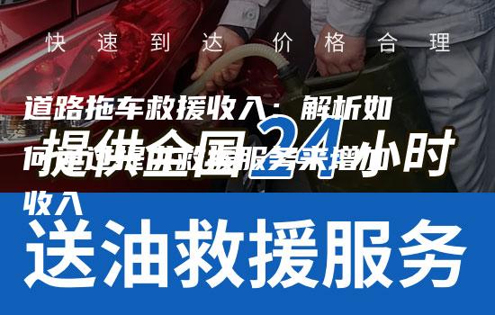 道路拖车救援收入：解析如何通过提供救援服务来增加收入