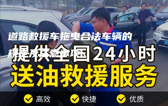 道路救援车拖曳合法车辆的规定及注意事项