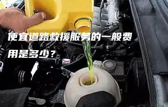 便宜道路救援服务的一般费用是多少？