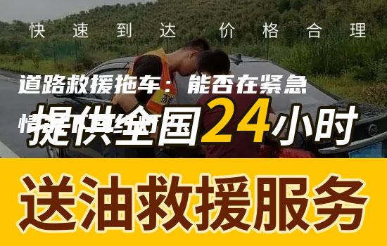 道路救援拖车：能否在紧急情况下闯红灯？