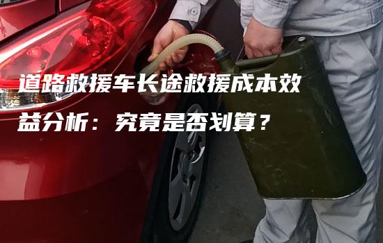 道路救援车长途救援成本效益分析：究竟是否划算？