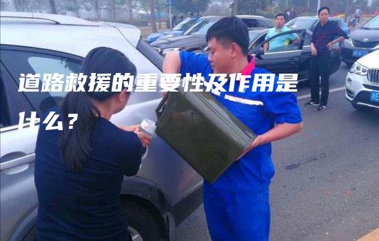 道路救援的重要性及作用是什么？