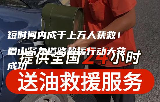 短时间内成千上万人获救！眉山紧急道路救援行动大获成功