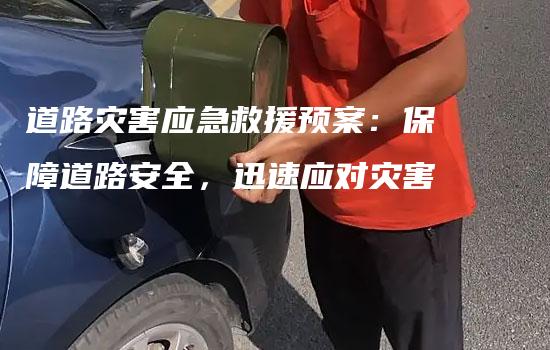 道路灾害应急救援预案：保障道路安全，迅速应对灾害