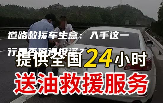 道路救援车生意：入手这一行是否值得投资？