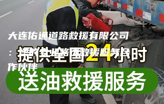 大连佑通道路救援有限公司：您的专业路边救援服务合作伙伴