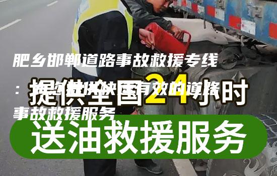 肥乡邯郸道路事故救援专线：为您提供快速有效的道路事故救援服务