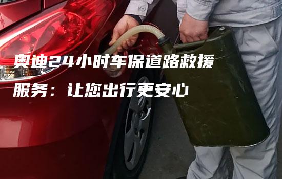 奥迪24小时车保道路救援服务：让您出行更安心