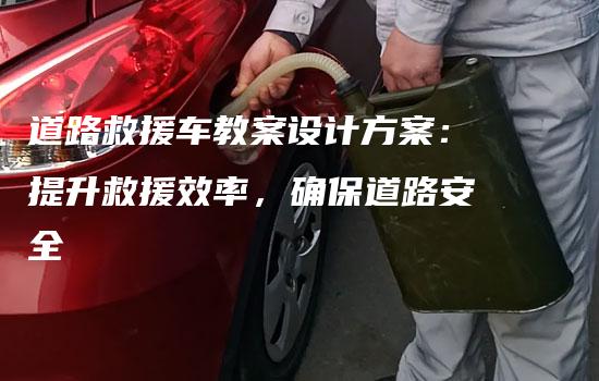 道路救援车教案设计方案：提升救援效率，确保道路安全