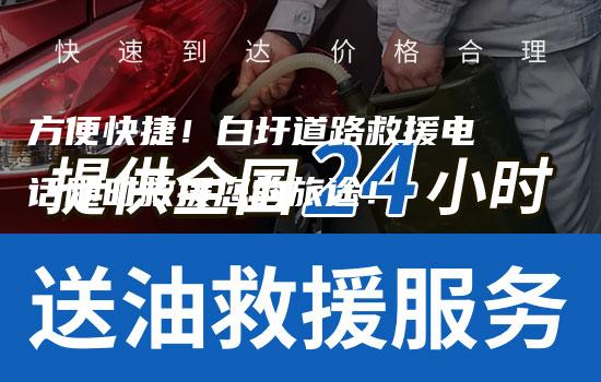 方便快捷！白圩道路救援电话随时救援您的旅途！