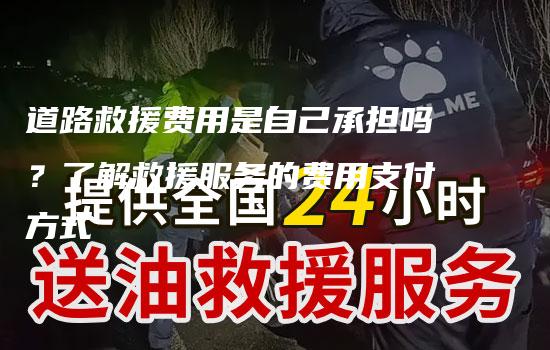 道路救援费用是自己承担吗？了解救援服务的费用支付方式