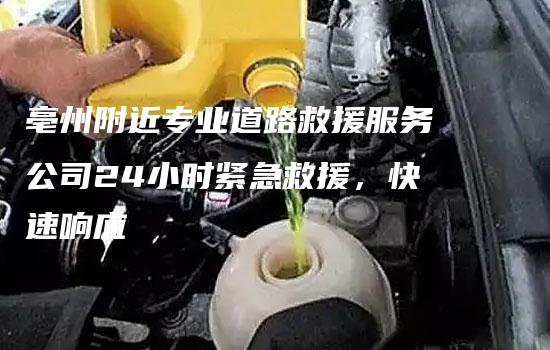 亳州附近专业道路救援服务公司24小时紧急救援，快速响应