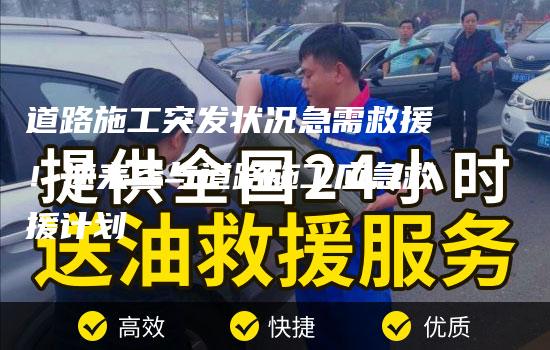 道路施工突发状况急需救援！速来参与道路施工应急救援计划