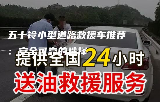 五十铃小型道路救援车推荐：安全可靠的选择