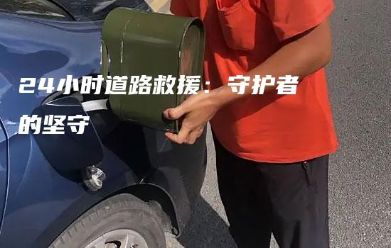 24小时道路救援：守护者的坚守