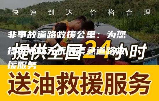 非事故道路救援公里：为您提供顺畅无忧的紧急道路救援服务