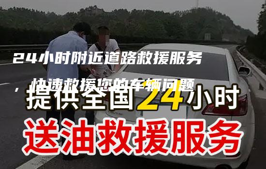 24小时附近道路救援服务，快速救援您的车辆问题