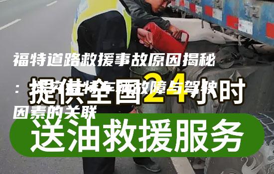 福特道路救援事故原因揭秘：探究福特车辆故障与驾驶因素的关联