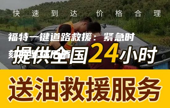 福特一键道路救援：紧急时刻的坚强后盾