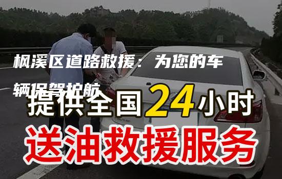 枫溪区道路救援：为您的车辆保驾护航