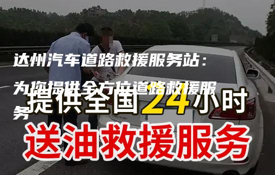 达州汽车道路救援服务站：为您提供全方位道路救援服务