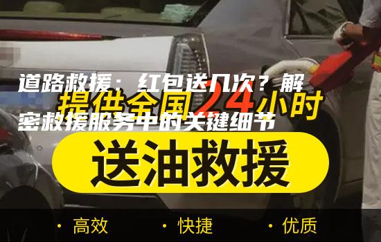 道路救援：红包送几次？解密救援服务中的关键细节