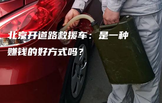 北京开道路救援车：是一种赚钱的好方式吗？