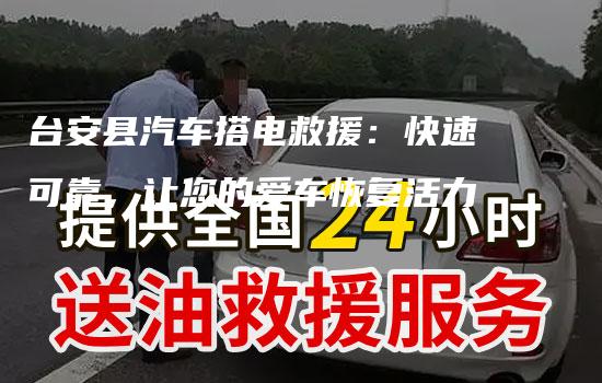 台安县汽车搭电救援：快速可靠，让您的爱车恢复活力