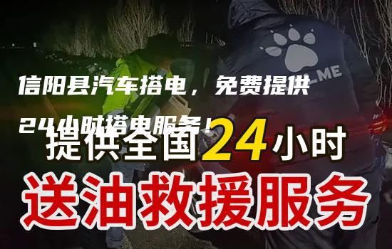 信阳县汽车搭电，免费提供24小时搭电服务！