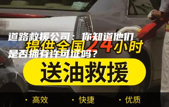 道路救援公司：你知道他们是否拥有许可证吗？