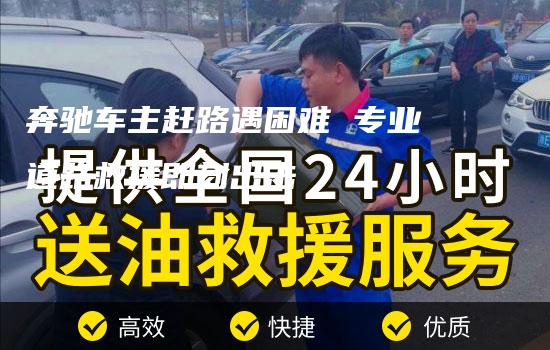 奔驰车主赶路遇困难 专业道路救援即刻出击