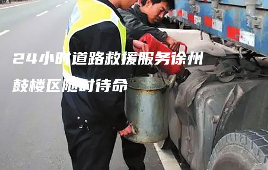 24小时道路救援服务徐州鼓楼区随时待命