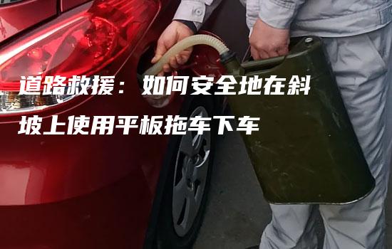 道路救援：如何安全地在斜坡上使用平板拖车下车