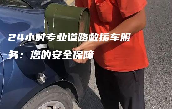 24小时专业道路救援车服务：您的安全保障